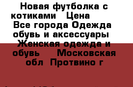 Новая футболка с котиками › Цена ­ 500 - Все города Одежда, обувь и аксессуары » Женская одежда и обувь   . Московская обл.,Протвино г.